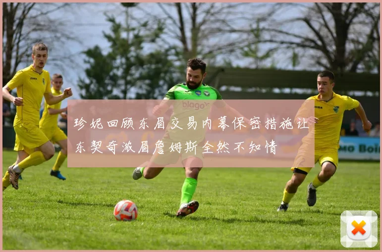 珍妮回顾东眉交易内幕保密措施让东契奇浓眉詹姆斯全然不知情