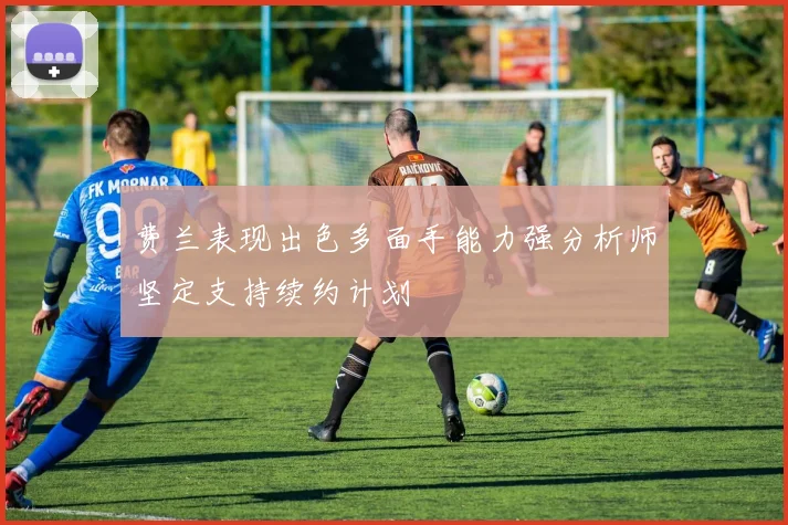 费兰表现出色多面手能力强分析师坚定支持续约计划