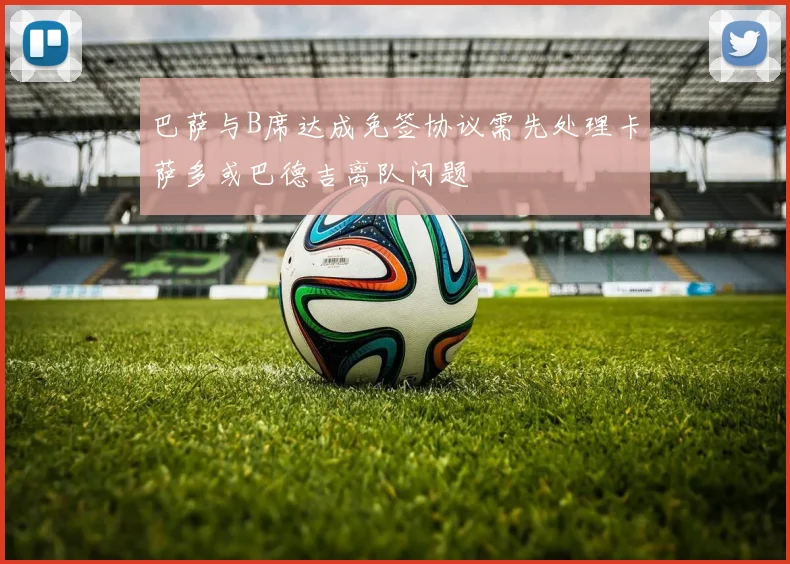 巴萨与B席达成免签协议需先处理卡萨多或巴德吉离队问题