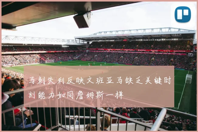 马刺失利反映文班亚马缺乏关键时刻能力如同詹姆斯一样