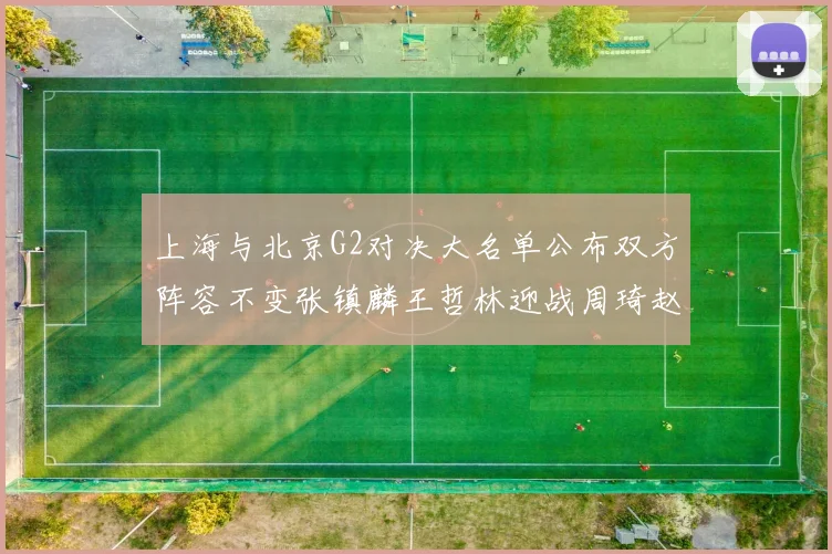 上海与北京G2对决大名单公布双方阵容不变张镇麟王哲林迎战周琦赵睿