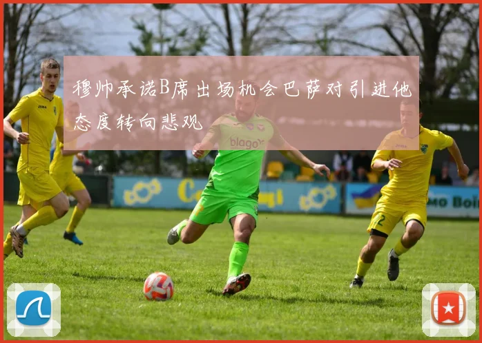 穆帅承诺B席出场机会巴萨对引进他态度转向悲观