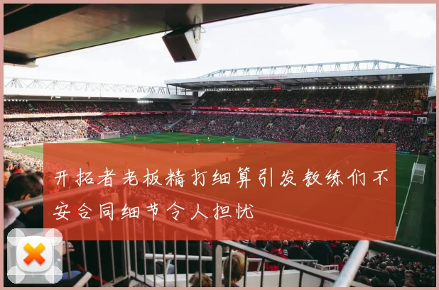开拓者老板精打细算引发教练们不安合同细节令人担忧