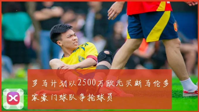 罗马计划以2500万欧元买断马伦多家豪门球队争抢球员